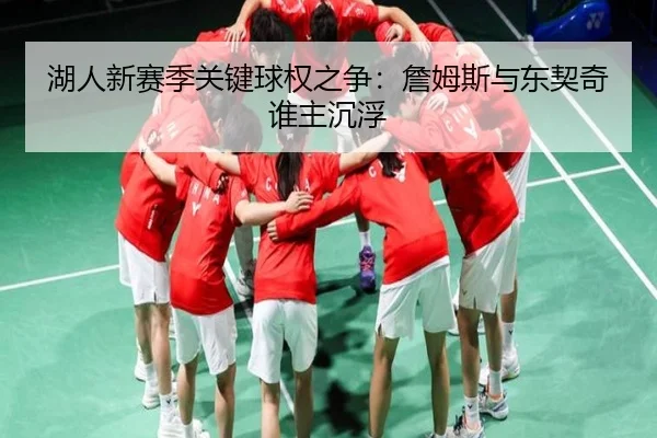 湖人新赛季关键球权之争：詹姆斯与东契奇谁主沉浮