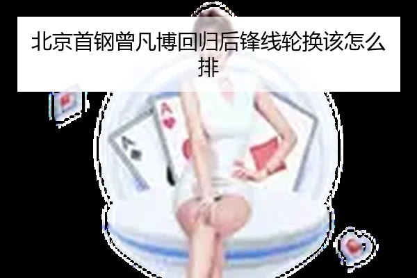 北京首钢曾凡博回归后锋线轮换该怎么排
